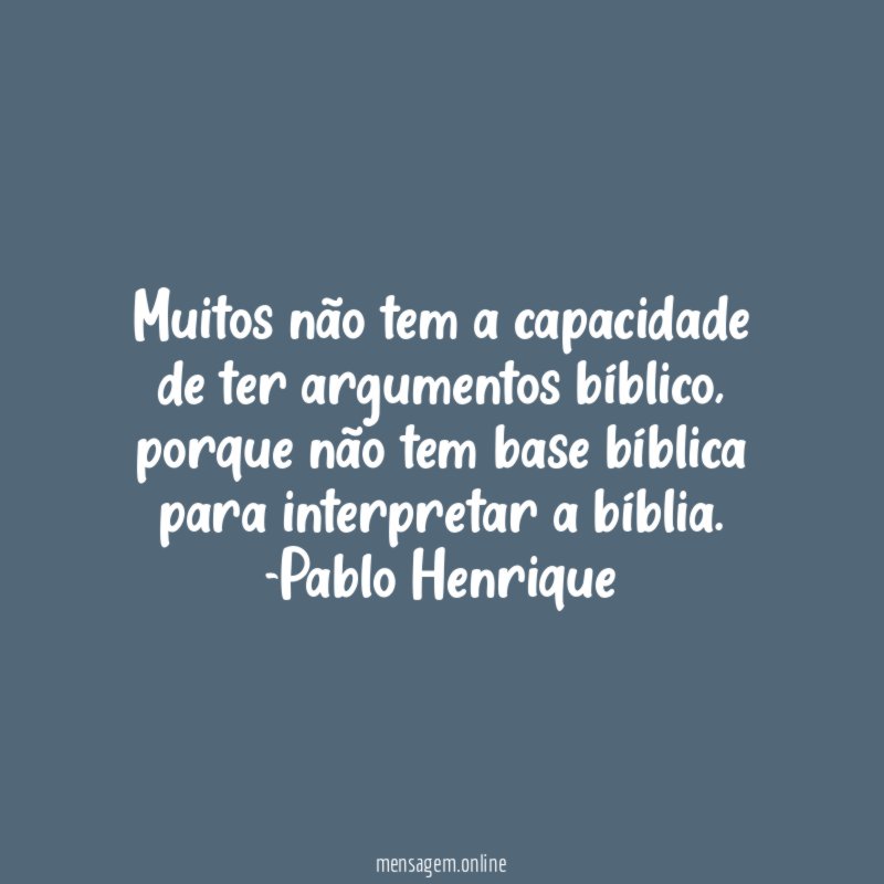 Muitos não tem a capacidade de ter argumentos bíblico, porque não tem base bíblica para interpretar a bíblia.