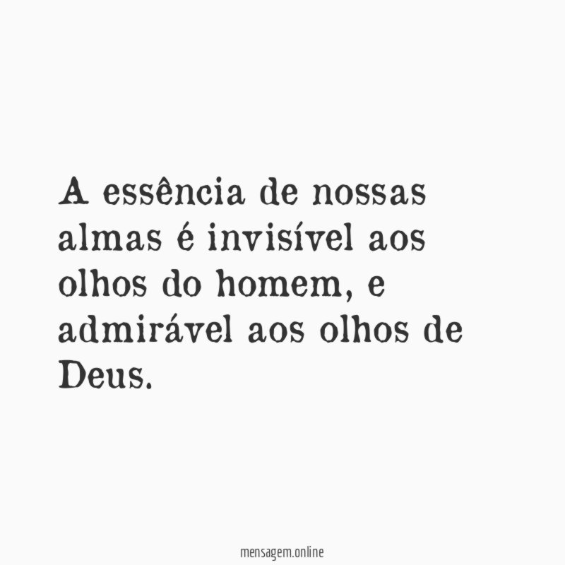 A essência de nossas almas é invisível aos olhos do homem