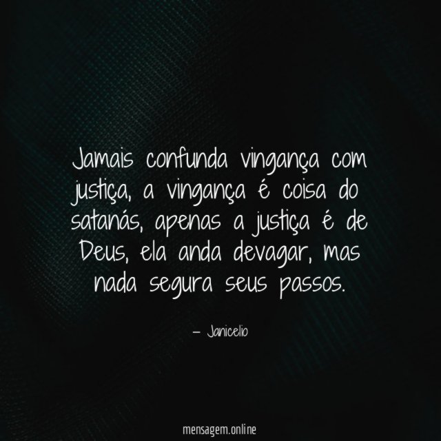 Jamais confunda vingança com justiça