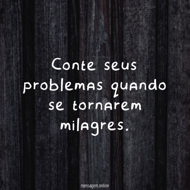 Conte seus problemas quando se tornarem milagres