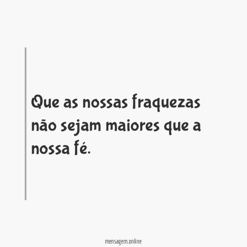 Que as nossas fraquezas não sejam maiores que a nossa fé