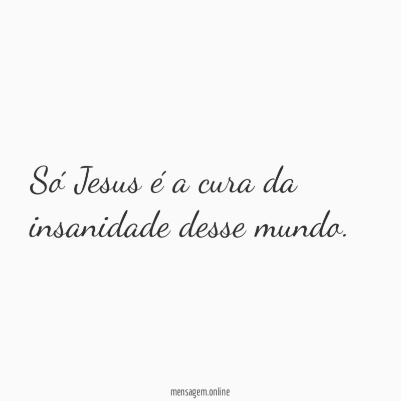 Só Jesus é a cura da insanidade desse mundo