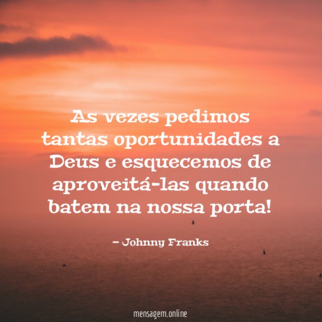 As vezes pedimos tantas oportunidades a Deus e