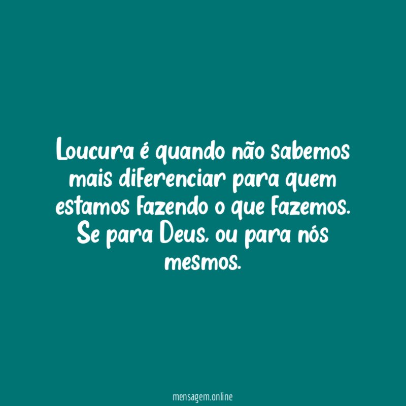 Loucura é quando não sabemos mais diferenciar para