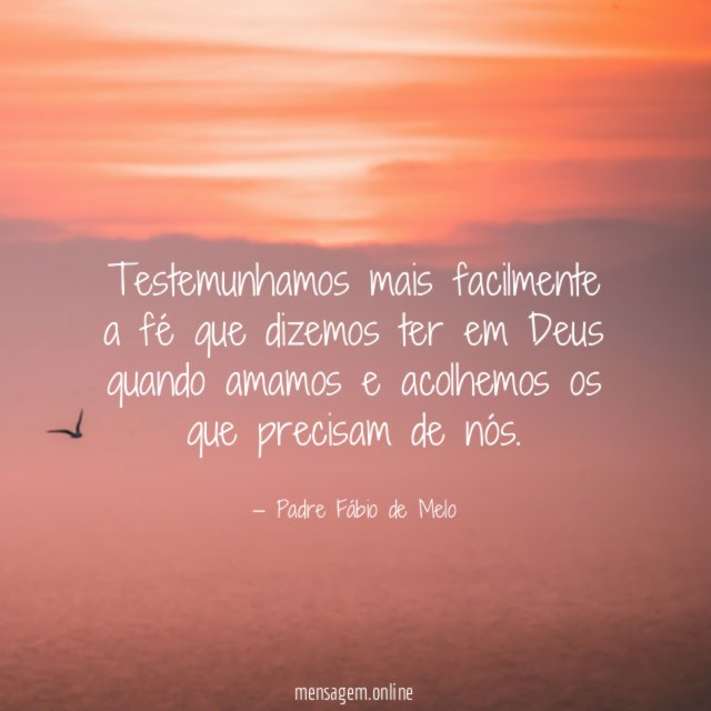 Testemunhamos mais facilmente a fé que dizemos ter