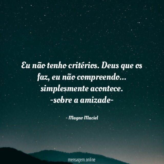 Eu não tenho critérios. Deus que os faz, eu não compreendo… simplesmente acontece.