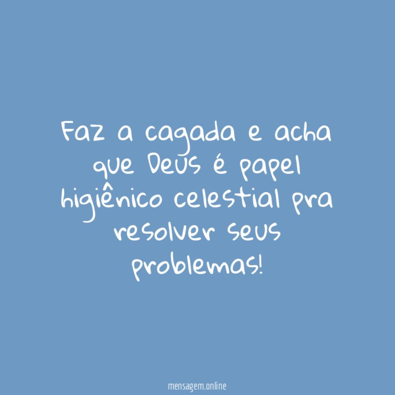 Faz a cagada e acha que Deus é