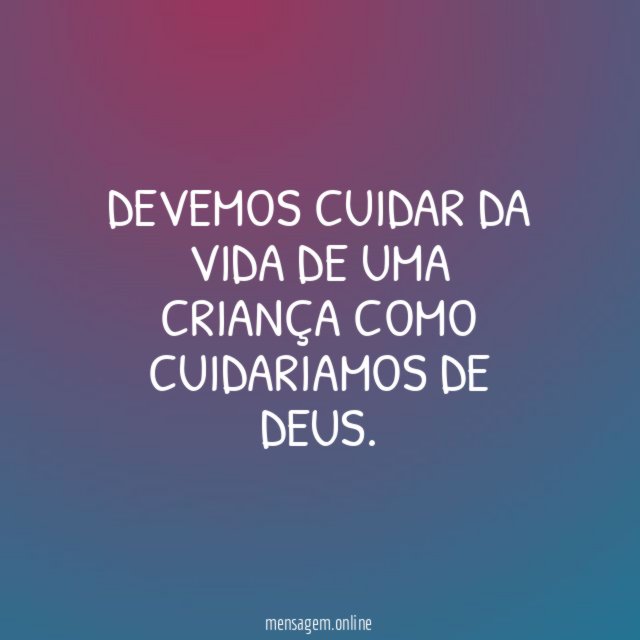 Devemos cuidar da vida de uma criança como cuidariamos de DEUS