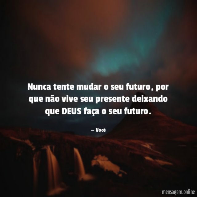 Nunca tente mudar o seu futuro