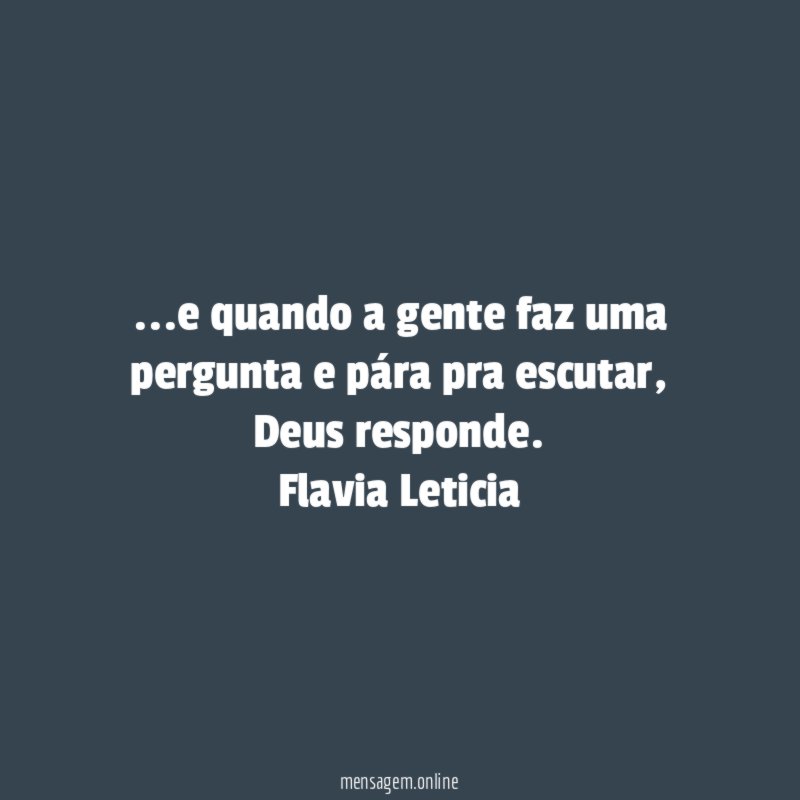 …e quando a gente faz uma pergunta e pára pra escutar, Deus responde.
