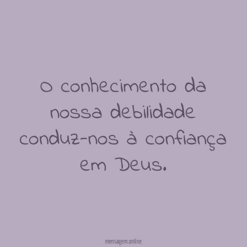 O conhecimento da nossa debilidade conduz-nos à confiança em Deus
