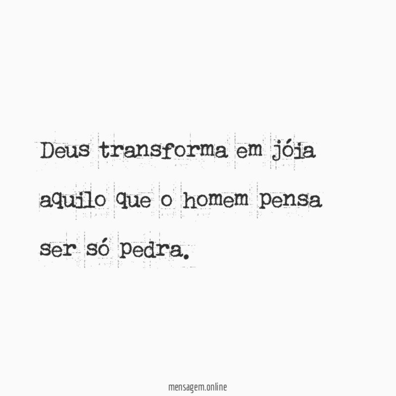 Deus transforma em jóia aquilo que o homem