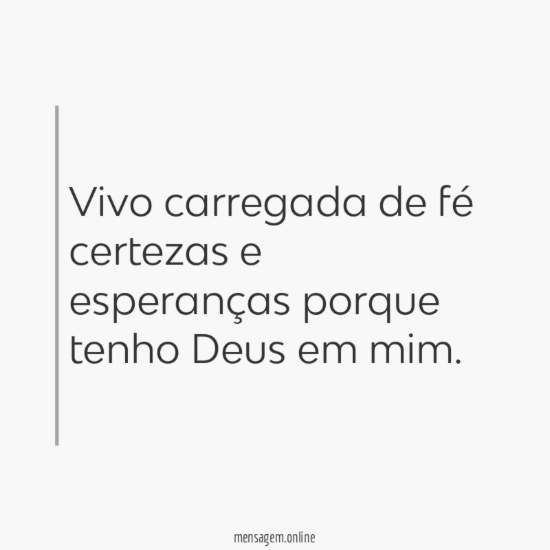 Vivo carregada de fé certezas e esperanças porque