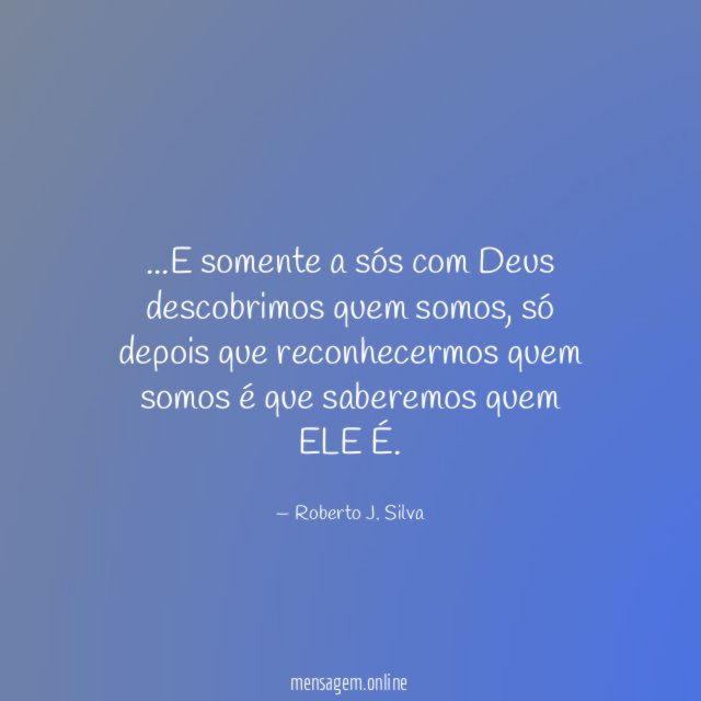 E somente a sós com Deus descobrimos quem somos