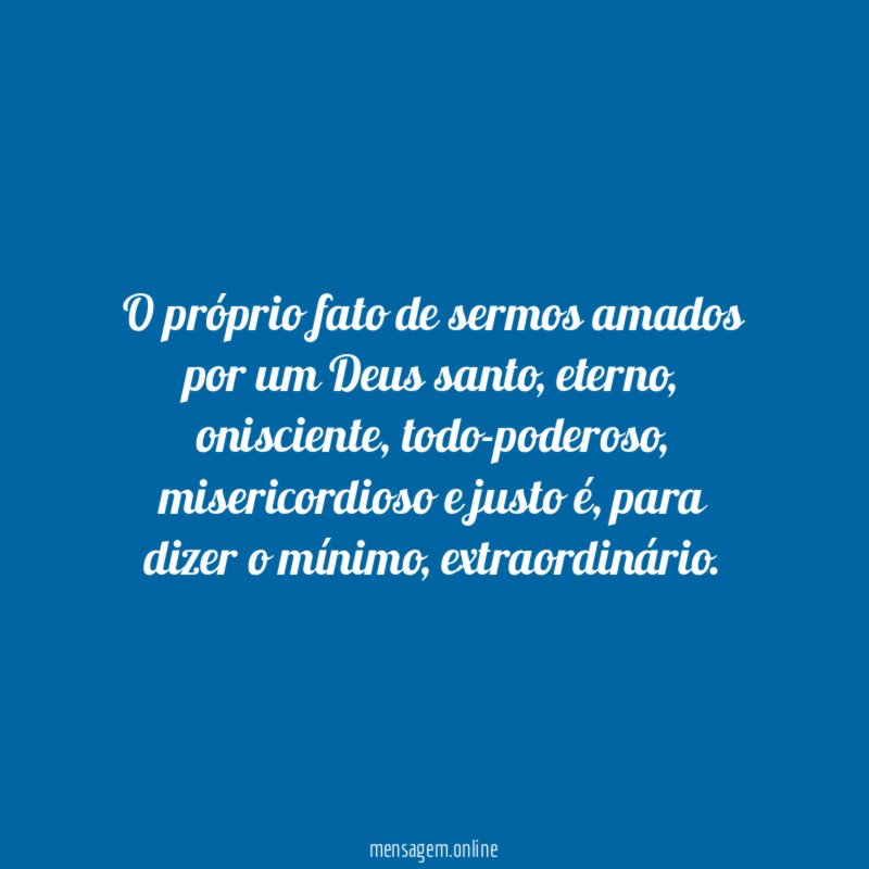 O próprio fato de sermos amados por um Deus santo