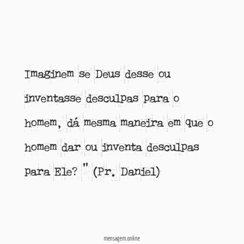 Imaginem se Deus desse ou inventasse desculpas para o homem