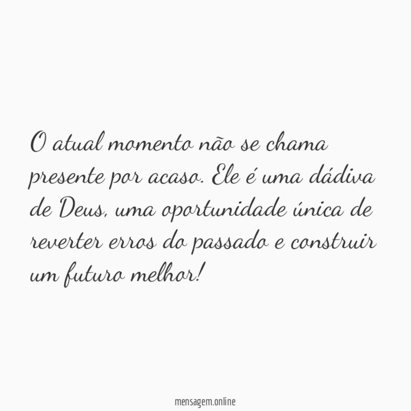 O atual momento não se chama presente por acaso
