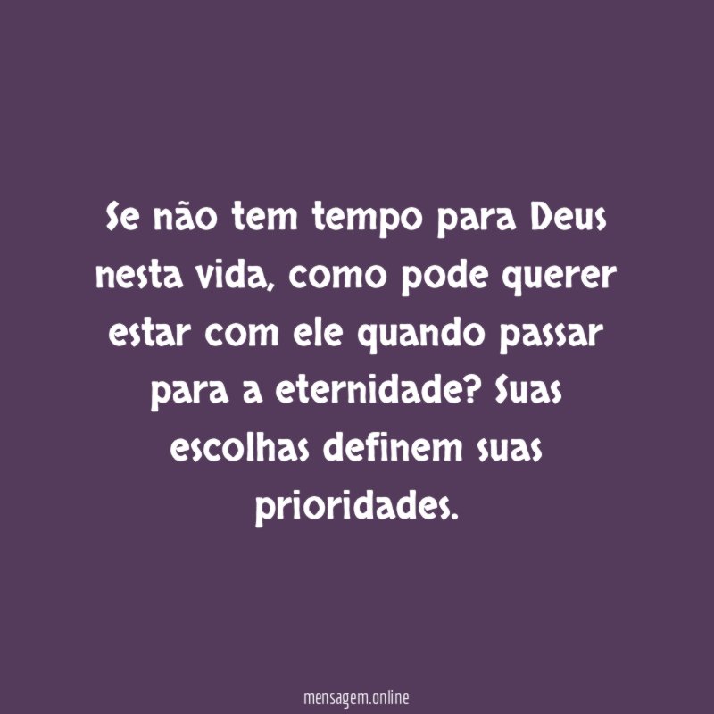 Se não tem tempo para Deus nesta vida