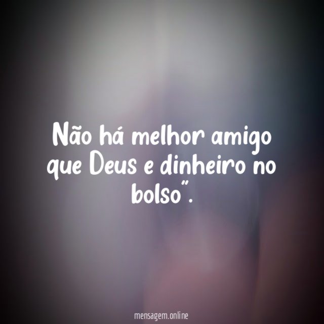 Não há melhor amigo que Deus e dinheiro no bolso”