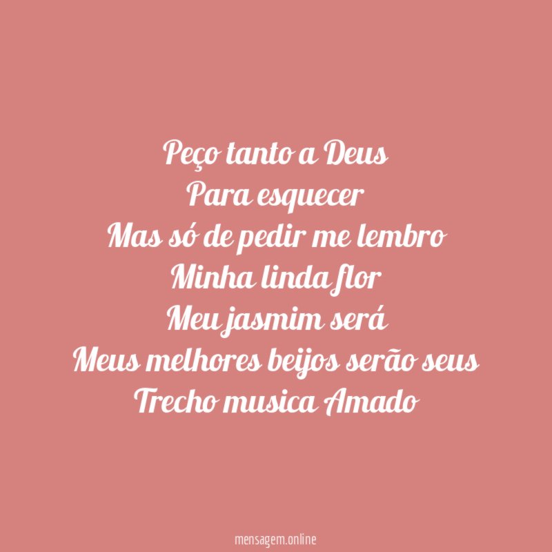 Peço tanto a Deus
Para esquecer
Mas só de pedir me lembro
Minha linda flor
Meu jasmim será
Meus melhores beijos serão seus