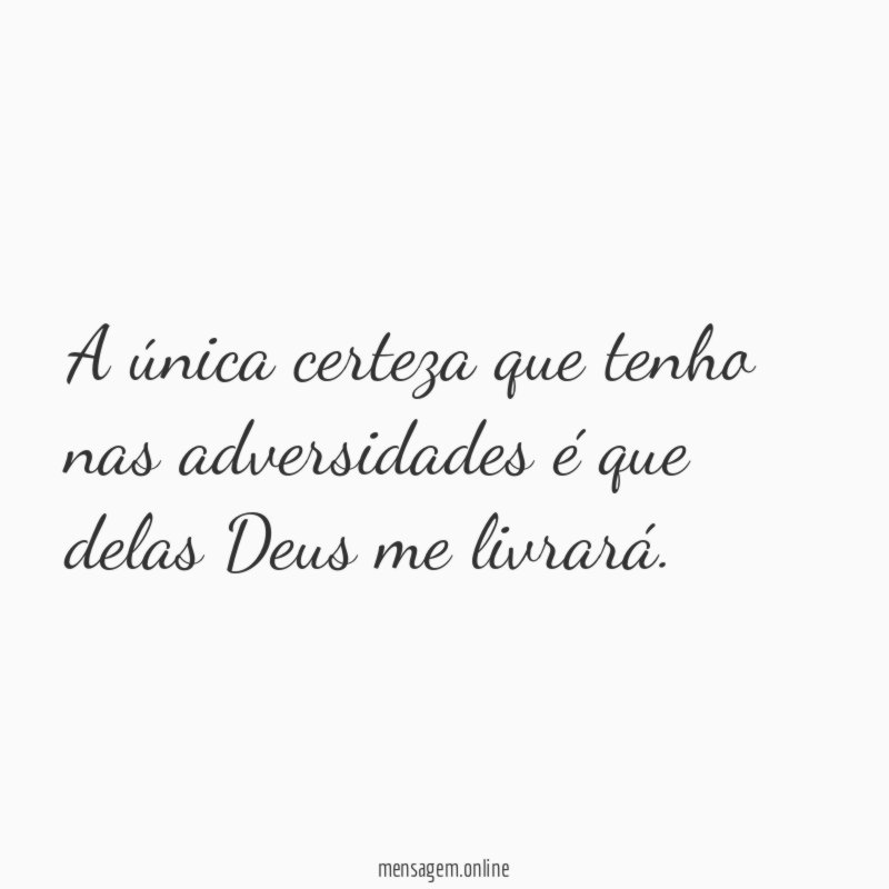 A única certeza que tenho nas adversidades é que delas Deus me livrará