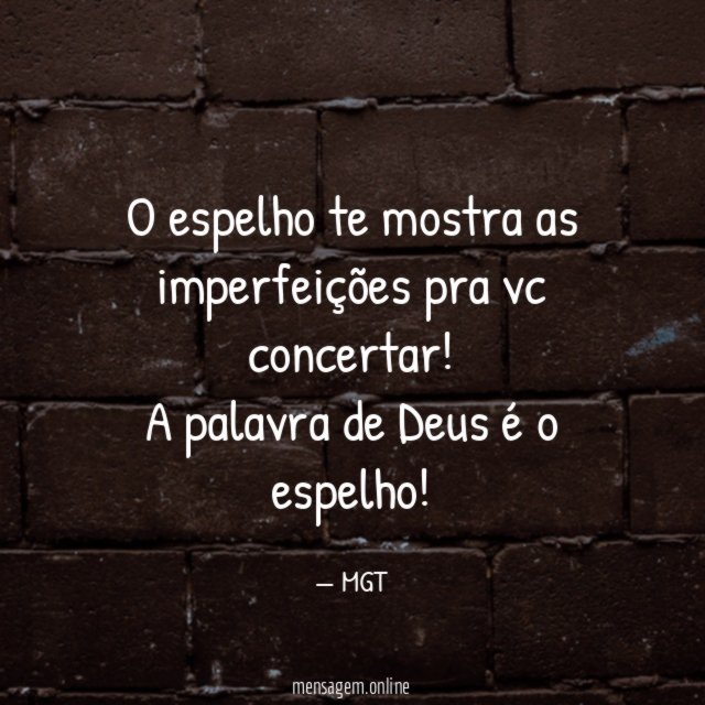 O espelho te mostra as imperfeições pra vc concertar
