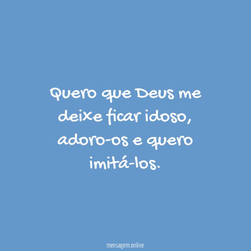 Quero que Deus me deixe ficar idoso
