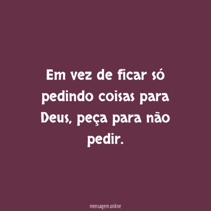Em vez de ficar só pedindo coisas para Deus