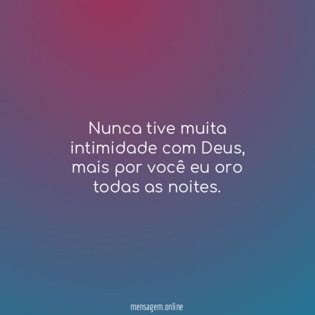 Nunca tive muita intimidade com Deus