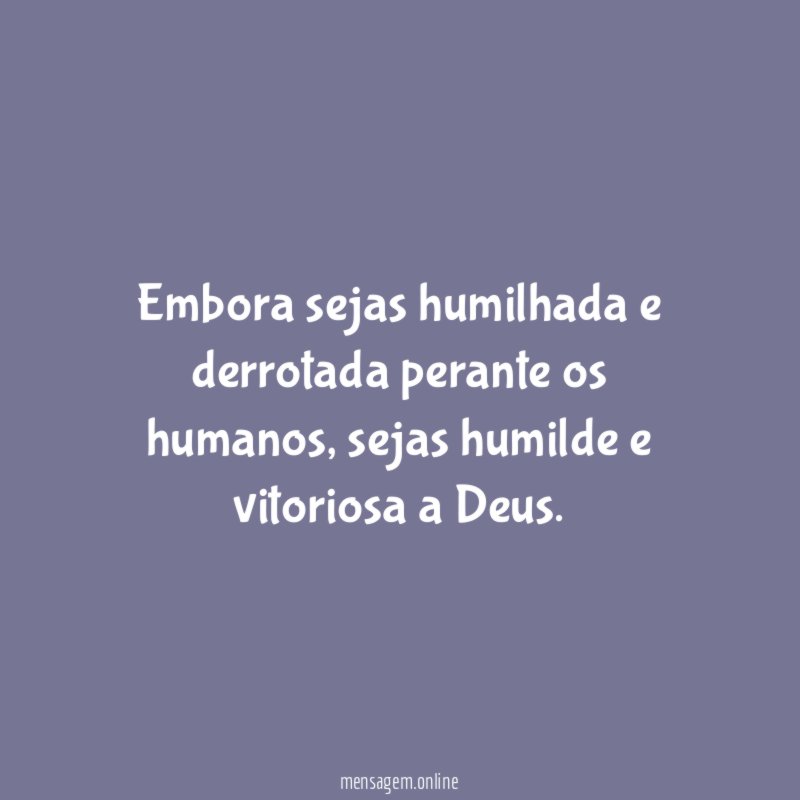 Embora sejas humilhada e derrotada perante os humanos