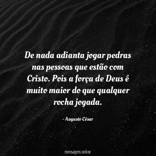 De nada adianta jogar pedras nas pessoas que estão com Cristo