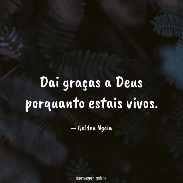 Dai graças a Deus porquanto estais vivos