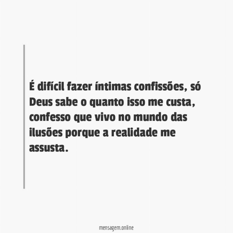 É difícil fazer íntimas confissões