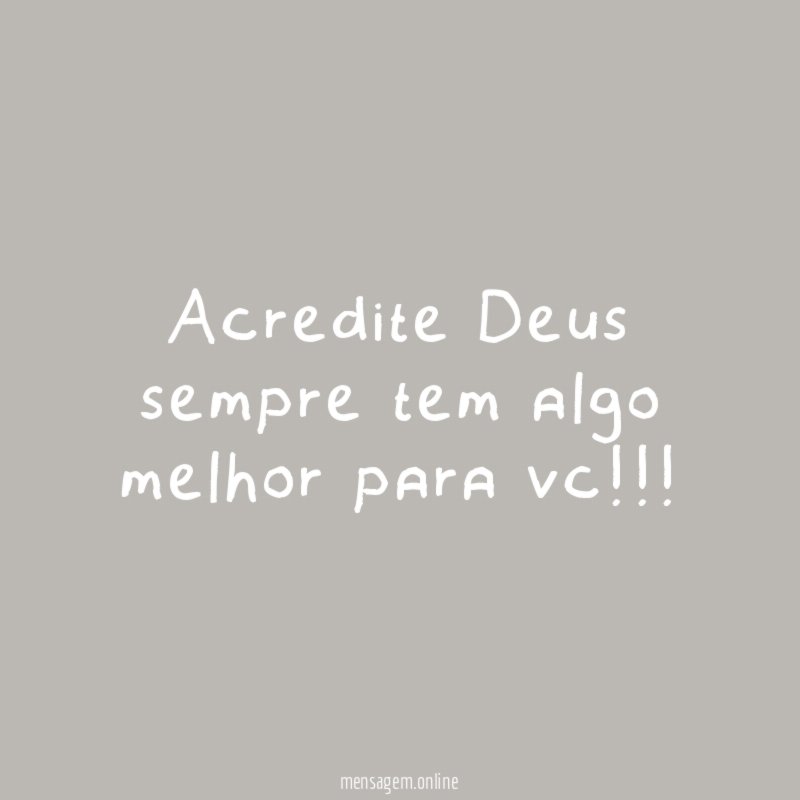 acredite Deus sempre tem algo melhor para vc