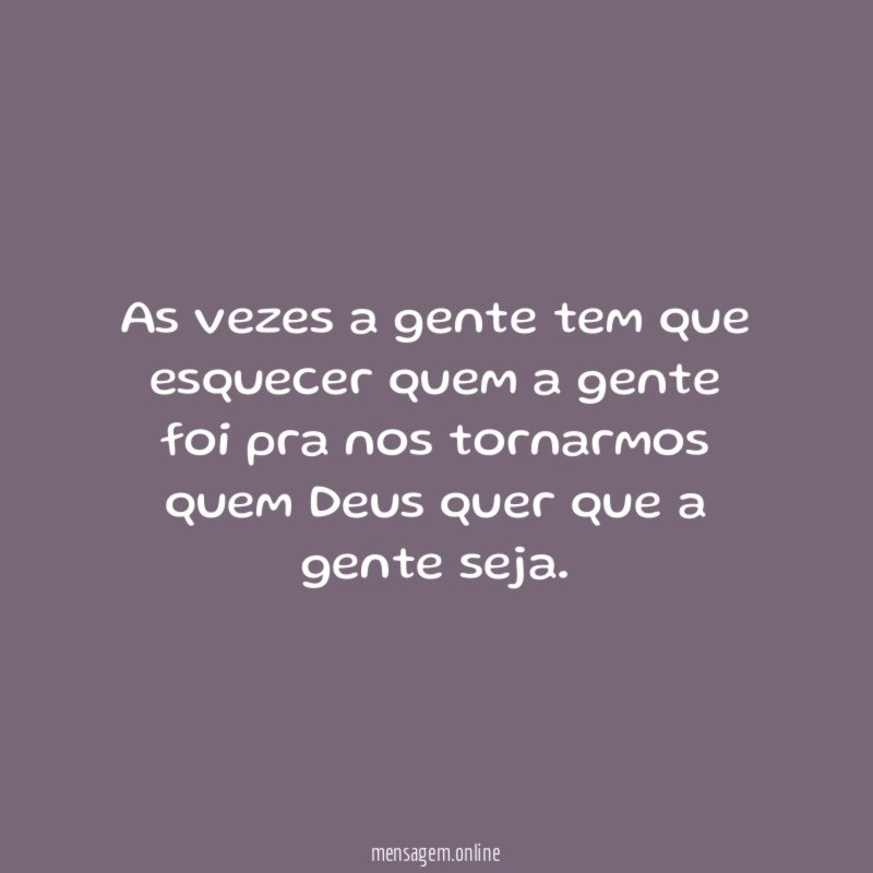 As vezes a gente tem que esquecer quem