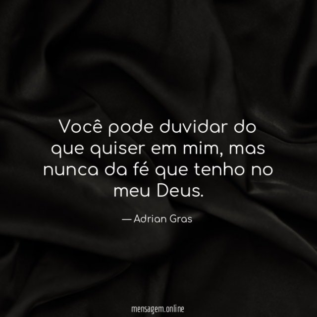 Você pode duvidar do que quiser em mim