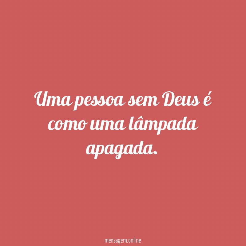 Uma pessoa sem Deus é como uma lâmpada apagada