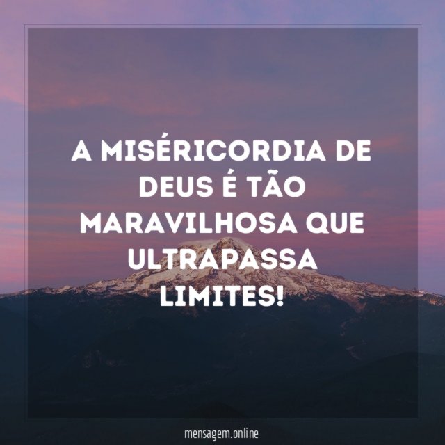 A miséricordia de Deus é tão maravilhosa que ultrapassa limites