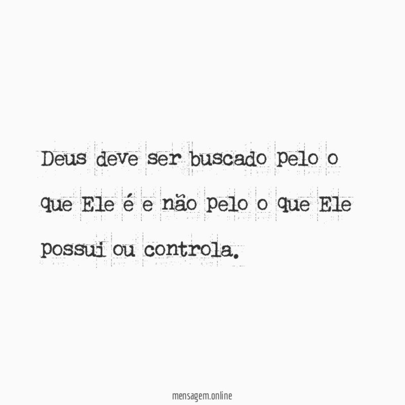 Deus deve ser buscado pelo o que Ele