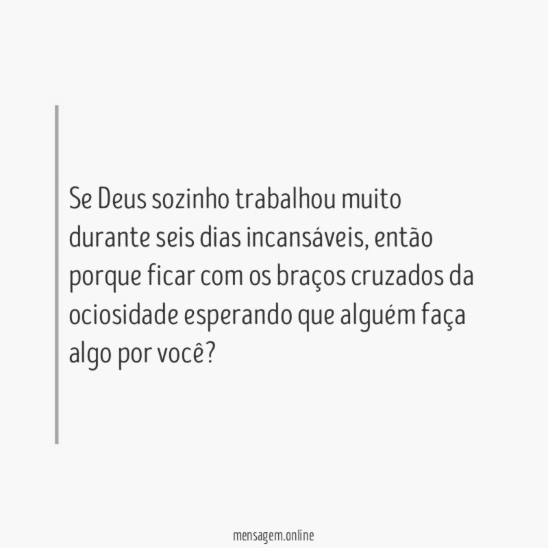 Se Deus sozinho trabalhou muito durante seis dias incansáveis