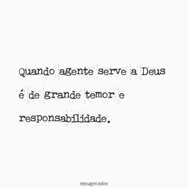 Quando agente serve a Deus é de grande temor e responsabilidade
