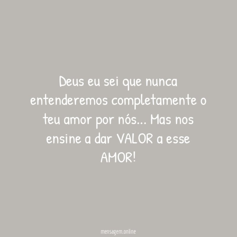 Deus eu sei que nunca entenderemos completamente