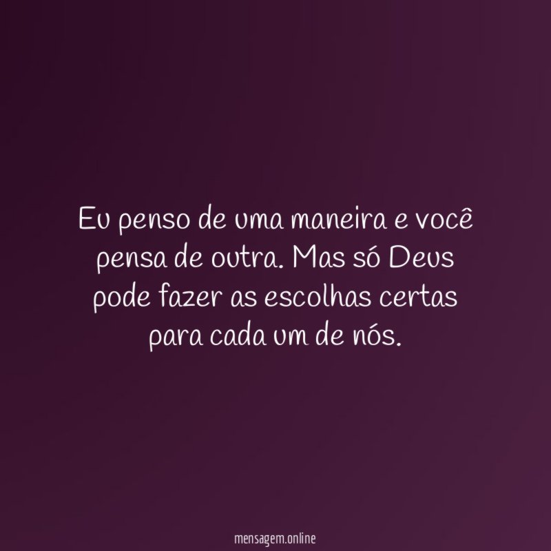 Eu penso de uma maneira e você pensa de outra