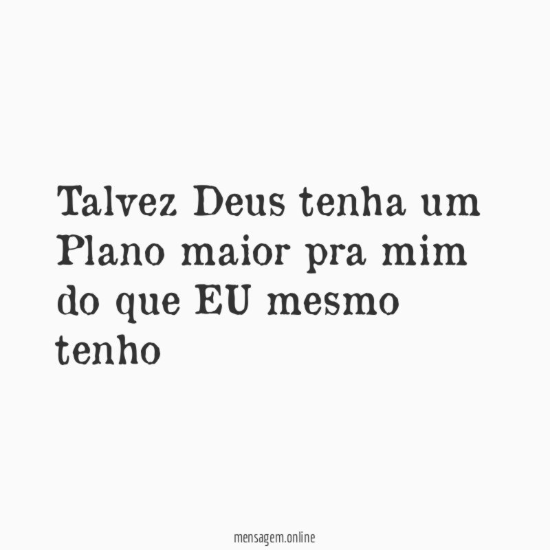 Talvez Deus tenha um Plano maior pra mim