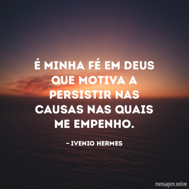 É minha fé em Deus que motiva a