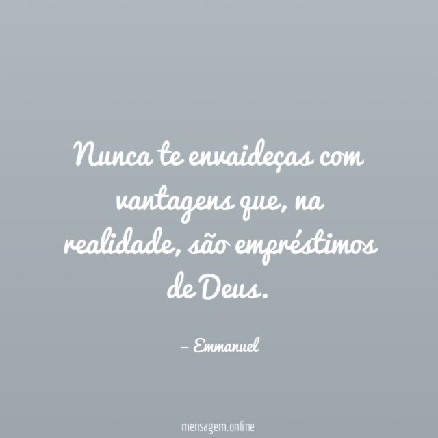 Nunca te envaideças com vantagens que