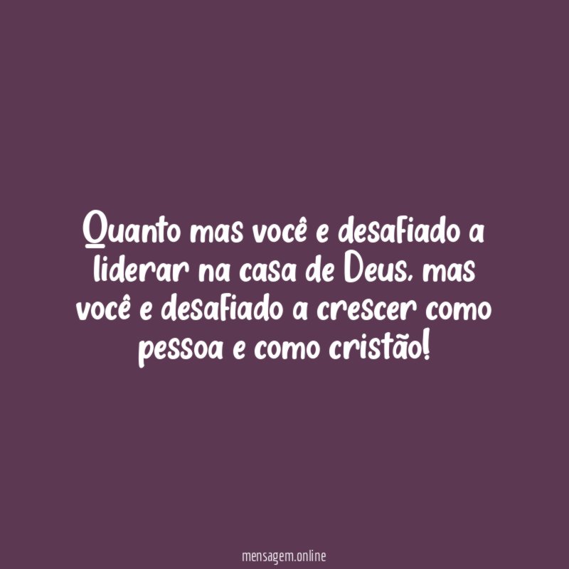 Quanto mas você e desafiado a liderar na casa de Deus