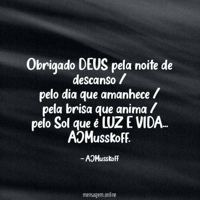 Obrigado DEUS pela noite de descanso / pelo dia