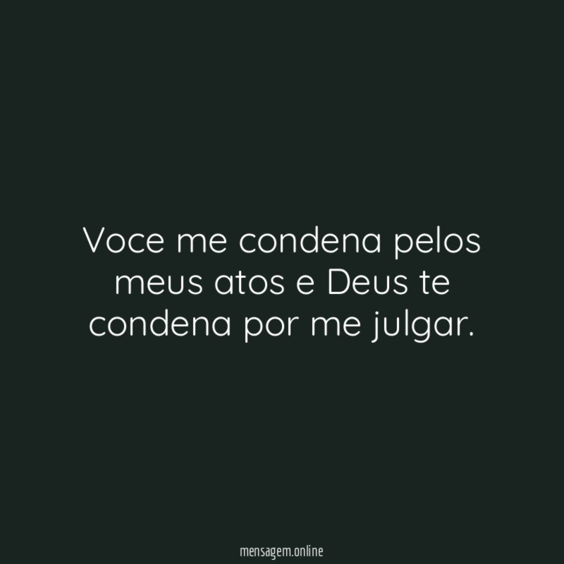 Voce me condena pelos meus atos e Deus