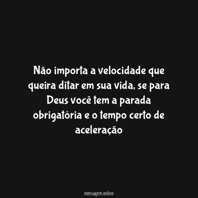 Não importa a velocidade que queira ditar em sua vida